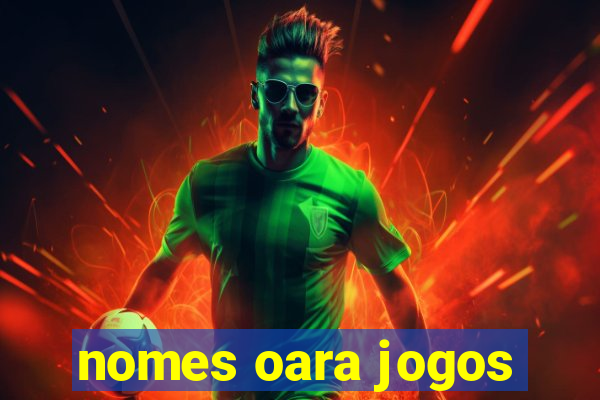 nomes oara jogos